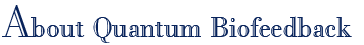 About Quantum Biofeedback About Quantum Biofeedback